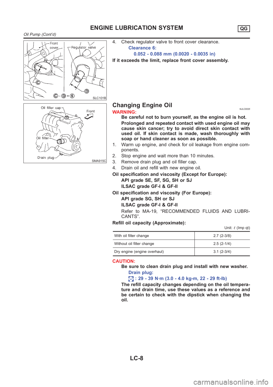 NISSAN ALMERA N16 2003  Electronic Repair Manual SLC101B
4. Check regulator valve to front cover clearance.
Clearance 6:
0.052 - 0.088 mm (0.0020 - 0.0035 in)
If it exceeds the limit, replace front cover assembly.
SMA915C
Changing Engine OilNJLC0035