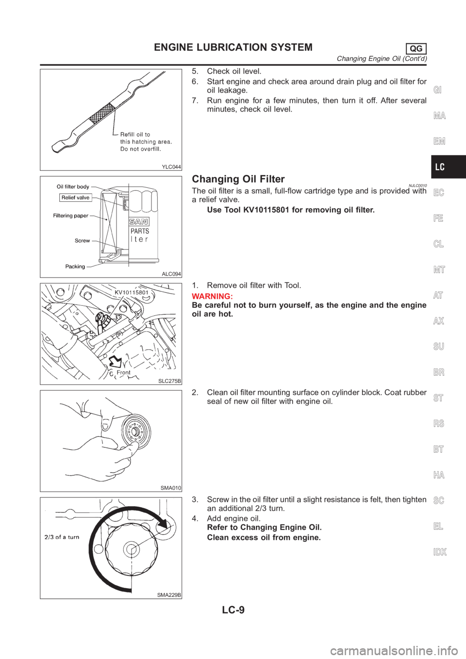 NISSAN ALMERA N16 2003  Electronic Repair Manual YLC044
5. Check oil level.
6. Start engine and check area around drain plug and oil filter for
oil leakage.
7. Run engine for a few minutes, then turn it off. After several
minutes, check oil level.
A