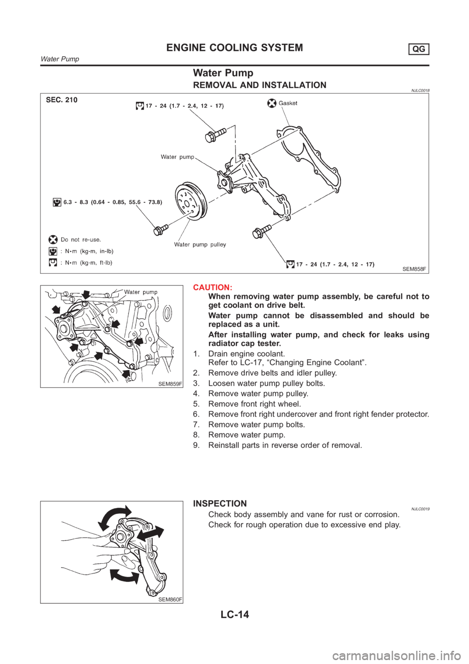 NISSAN ALMERA N16 2003  Electronic Repair Manual Water Pump
REMOVAL AND INSTALLATIONNJLC0018
SEM858F
SEM859F
CAUTION:
When removing water pump assembly, be careful not to
get coolant on drive belt.
Water pump cannot be disassembled and should be
rep