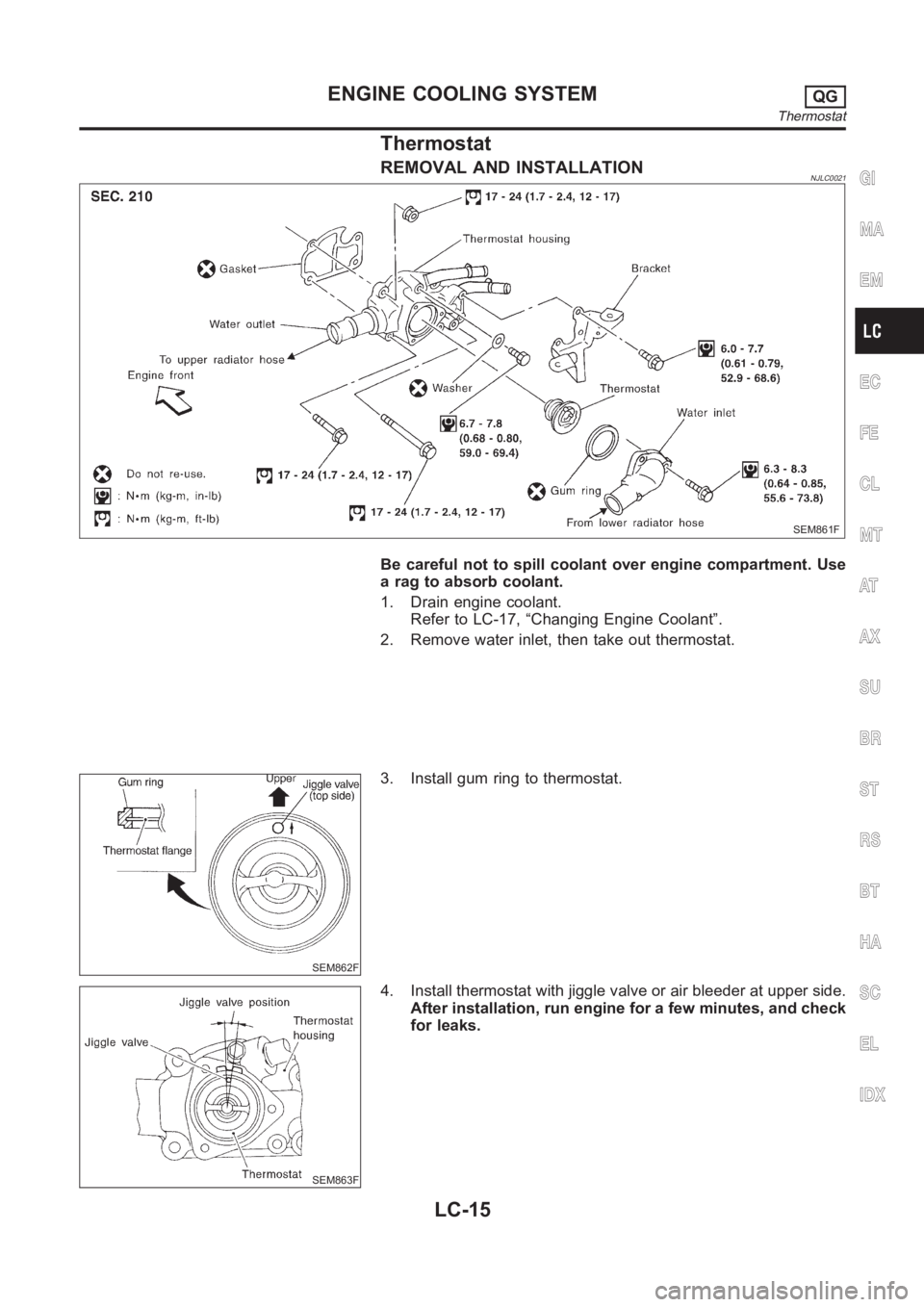 NISSAN ALMERA N16 2003  Electronic Repair Manual Thermostat
REMOVAL AND INSTALLATIONNJLC0021
SEM861F
Be careful not to spill coolant over engine compartment. Use
a rag to absorb coolant.
1. Drain engine coolant.
Refer to LC-17, “Changing Engine Co