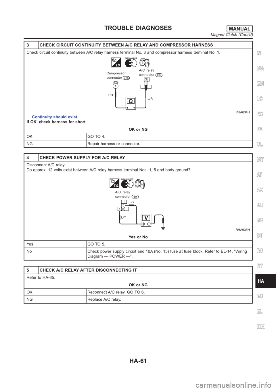 NISSAN ALMERA N16 2003  Electronic Repair Manual 3 CHECK CIRCUIT CONTINUITY BETWEEN A/C RELAY AND COMPRESSOR HARNESS
Check circuit continuity between A/C relay harness terminal No. 3 and compressor harness terminal No. 1.
RHA634H
Continuity should e