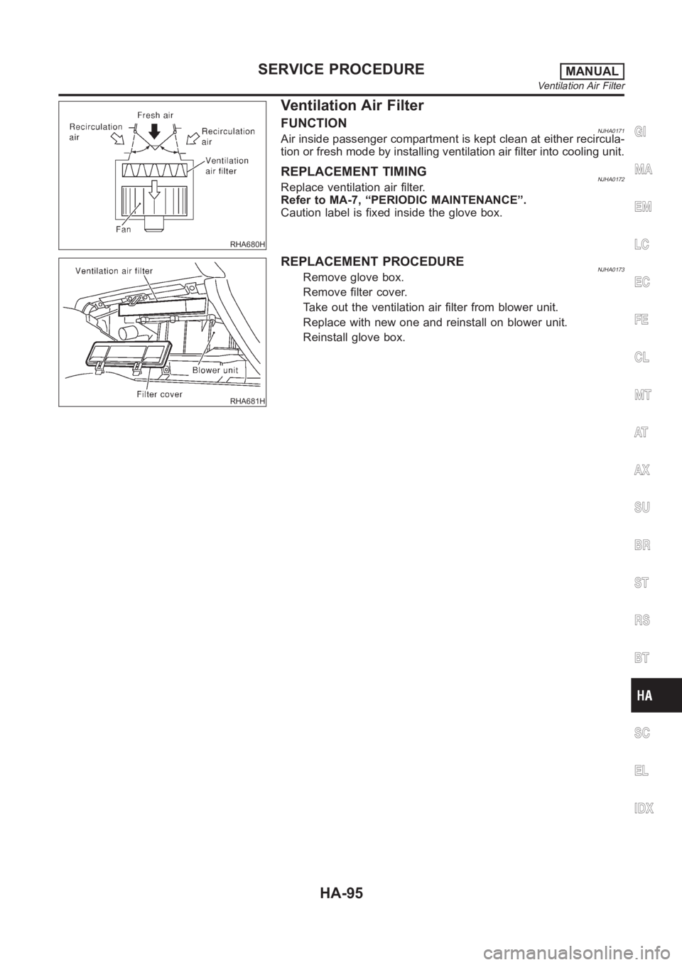 NISSAN ALMERA N16 2003 Electronic Repair Manual RHA680H
Ventilation Air Filter
FUNCTIONNJHA0171Air inside passenger compartment is kept clean at either recircula-
tion or fresh mode by installing ventilation air filter into cooling unit.
REPLACEMEN NISSAN ALMERA N16 2003 Electronic Repair Manual RHA680H
Ventilation Air Filter
FUNCTIONNJHA0171Air inside passenger compartment is kept clean at either recircula-
tion or fresh mode by installing ventilation air filter into cooling unit.
REPLACEMEN