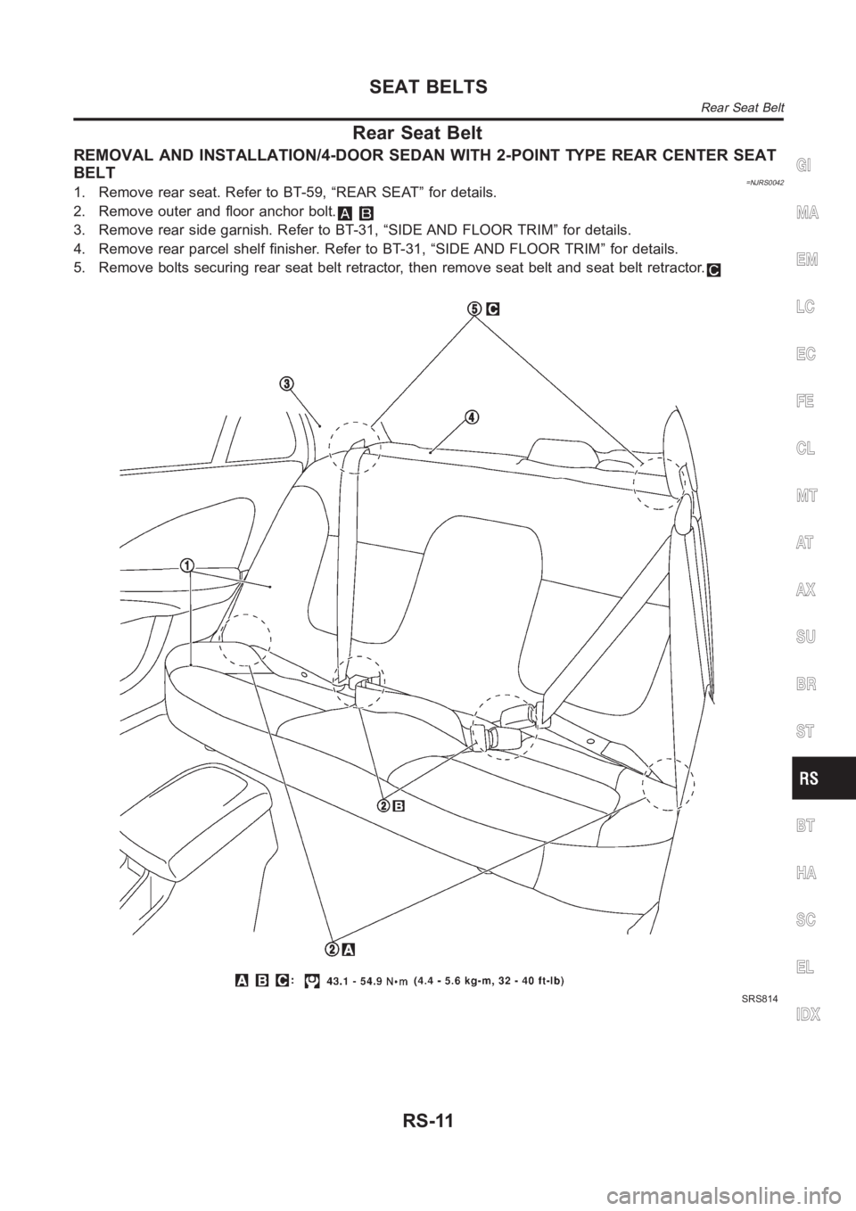 NISSAN ALMERA N16 2003  Electronic Repair Manual Rear Seat Belt
REMOVAL AND INSTALLATION/4-DOOR SEDAN WITH 2-POINT TYPE REAR CENTER SEAT
BELT
=NJRS00421. Remove rear seat. Refer to BT-59, “REAR SEAT” for details.
2. Remove outer and floor anchor