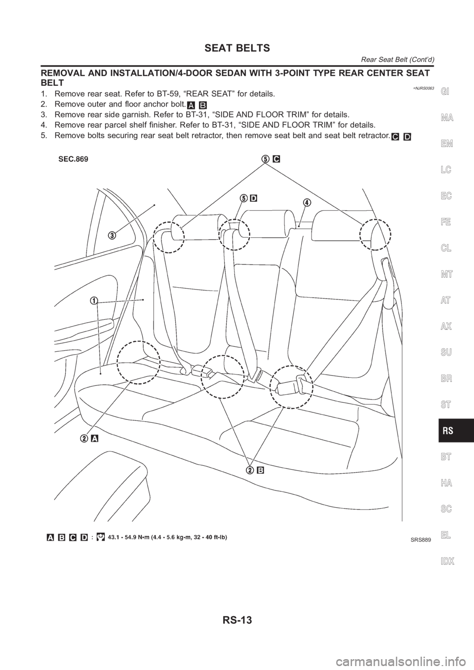 NISSAN ALMERA N16 2003  Electronic Repair Manual REMOVAL AND INSTALLATION/4-DOOR SEDAN WITH 3-POINT TYPE REAR CENTER SEAT
BELT
=NJRS00631. Remove rear seat. Refer to BT-59, “REAR SEAT” for details.
2. Remove outer and floor anchor bolt.
3. Remov
