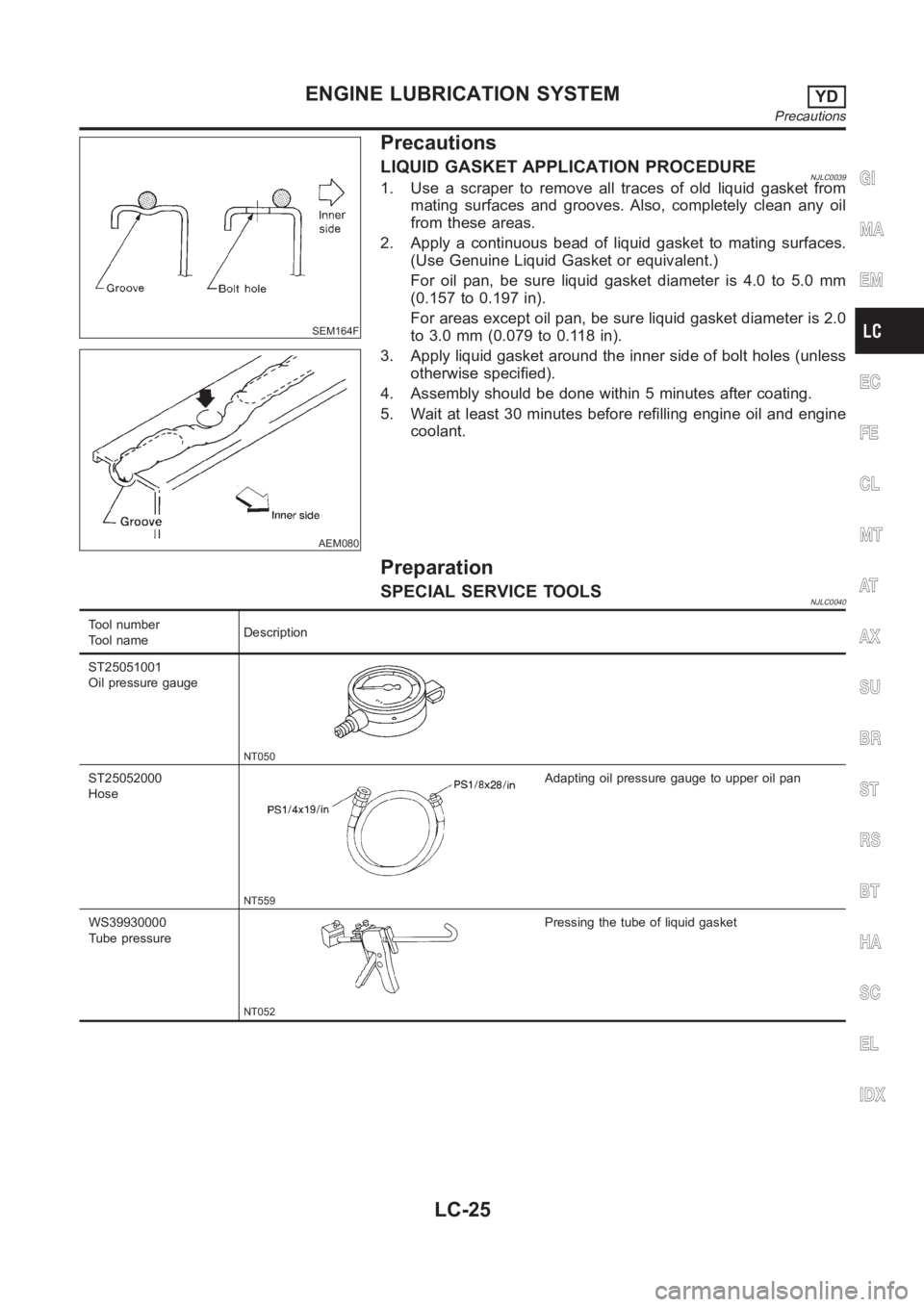 NISSAN ALMERA N16 2003  Electronic Repair Manual SEM164F
AEM080
Precautions
LIQUID GASKET APPLICATION PROCEDURENJLC00391. Use a scraper to remove all traces of old liquid gasket from
mating surfaces and grooves. Also, completely clean any oil
from t