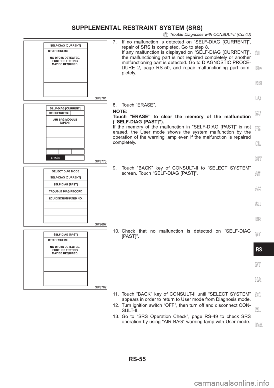NISSAN ALMERA N16 2003  Electronic Repair Manual SRS701
7. If no malfunction is detected on “SELF-DIAG [CURRENT]”,
repair of SRS is completed. Go to step 8.
If any malfunction is displayed on “SELF-DIAG [CURRENT]”,
the malfunctioning part is