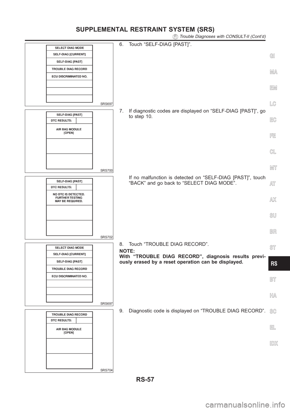 NISSAN ALMERA N16 2003  Electronic Repair Manual SRS697
6. Touch “SELF-DIAG [PAST]”.
SRS700
7. If diagnostic codes are displayed on “SELF-DIAG [PAST]”, go
to step 10.
SRS702
If no malfunction is detected on “SELF-DIAG [PAST]”, touch
“B