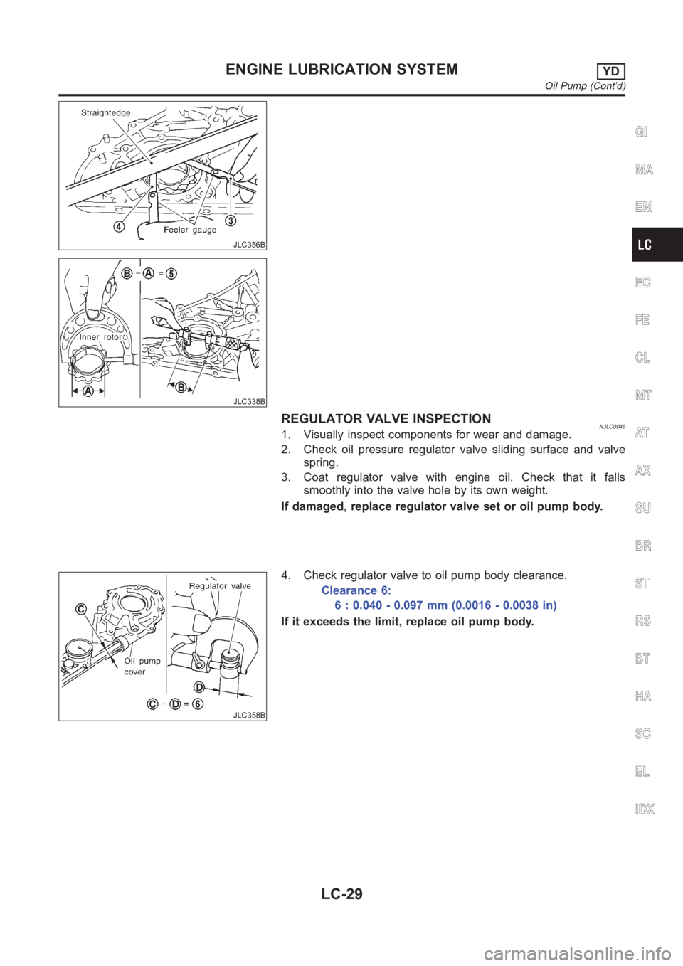 NISSAN ALMERA N16 2003  Electronic Repair Manual JLC356B
JLC338B
REGULATOR VALVE INSPECTIONNJLC00461. Visually inspect components for wear and damage.
2. Check oil pressure regulator valve sliding surface and valve
spring.
3. Coat regulator valve wi