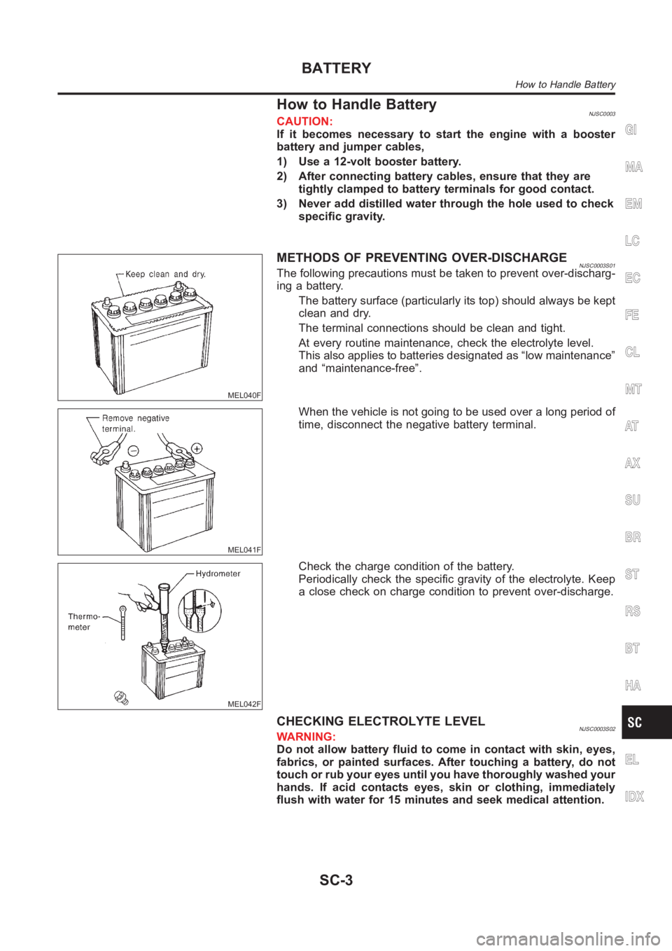 NISSAN ALMERA N16 2003 Electronic Repair Manual How to Handle BatteryNJSC0003CAUTION:
If it becomes necessary to start the engine with a booster
battery and jumper cables,
1) Use a 12-volt booster battery.
2) After connecting battery cables, ensure NISSAN ALMERA N16 2003 Electronic Repair Manual How to Handle BatteryNJSC0003CAUTION:
If it becomes necessary to start the engine with a booster
battery and jumper cables,
1) Use a 12-volt booster battery.
2) After connecting battery cables, ensure
