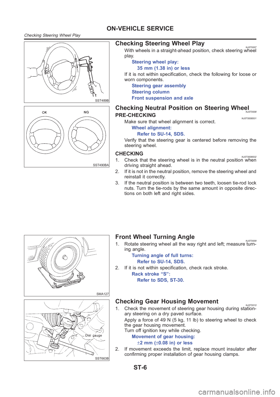 NISSAN ALMERA N16 2003  Electronic Repair Manual SST489B
Checking Steering Wheel PlayNJST0007With wheels in a straight-ahead position, check steering wheel
play.
Steering wheel play:
35 mm (1.38 in) or less
If it is not within specification, check t
