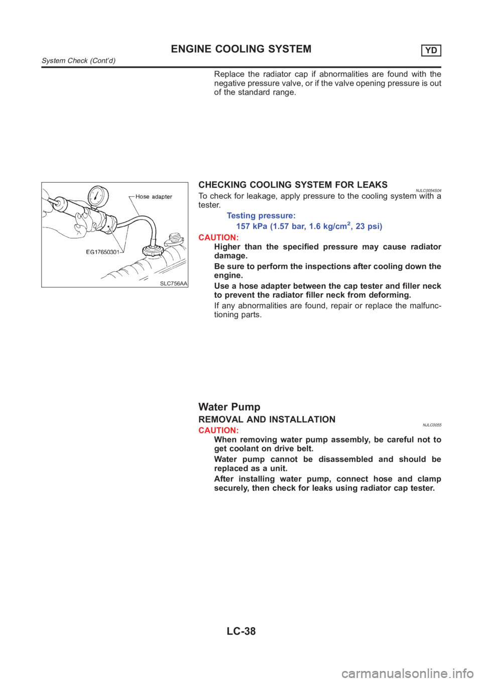 NISSAN ALMERA N16 2003  Electronic Repair Manual Replace the radiator cap if abnormalities are found with the
negative pressure valve, or if the valve opening pressure is out
of the standard range.
SLC756AA
CHECKING COOLING SYSTEM FOR LEAKSNJLC0054S