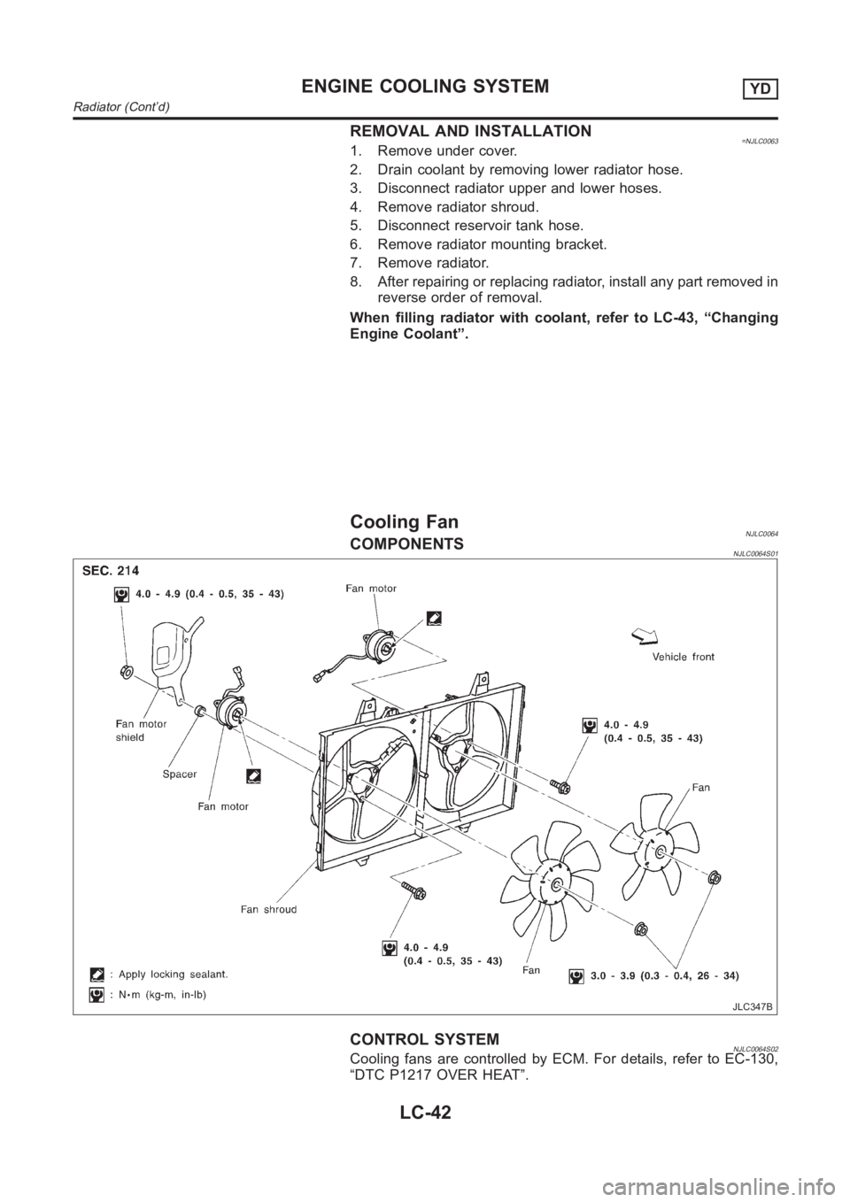 NISSAN ALMERA N16 2003  Electronic Repair Manual REMOVAL AND INSTALLATION=NJLC00631. Remove under cover.
2. Drain coolant by removing lower radiator hose.
3. Disconnect radiator upper and lower hoses.
4. Remove radiator shroud.
5. Disconnect reservo
