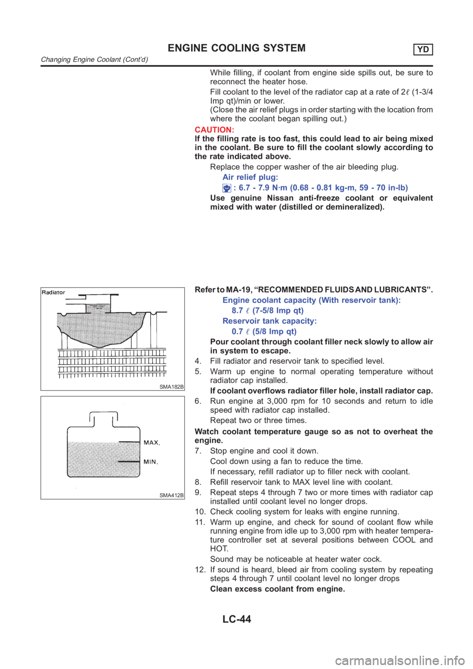 NISSAN ALMERA N16 2003  Electronic Repair Manual While filling, if coolant from engine side spills out, be sure to
reconnect the heater hose.
Fill coolant to the level of the radiator cap at a rate of 2(1-3/4
Imp qt)/min or lower.
(Close the air re