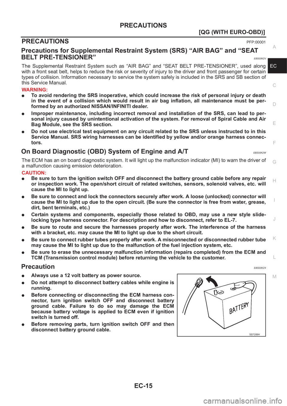 NISSAN ALMERA N16 2003  Electronic Repair Manual PRECAUTIONS
EC-15
[QG (WITH EURO-OBD)]
C
D
E
F
G
H
I
J
K
L
MA
EC
PRECAUTIONSPFP:00001
Precautions for Supplemental Restraint System (SRS) “AIR BAG” and “SEAT 
BELT PRE-TENSIONER”
EBS00K2V
The 