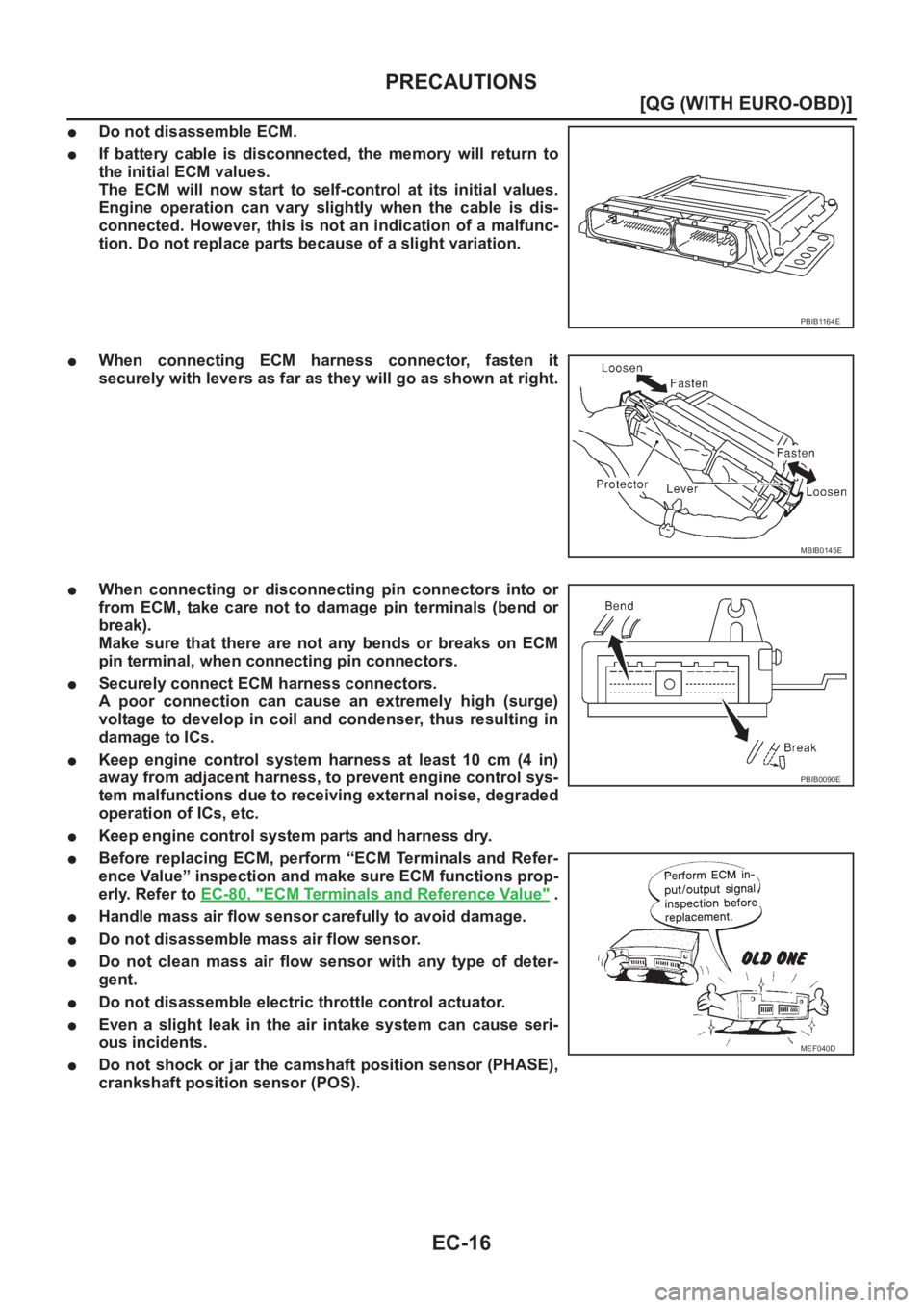 NISSAN ALMERA N16 2003  Electronic Repair Manual EC-16
[QG (WITH EURO-OBD)]
PRECAUTIONS
●Do not disassemble ECM.
●If  battery  cable  is  disconnected,  the  memory  will  return  to
the initial ECM values.
The  ECM  will  now  start  to  self-c