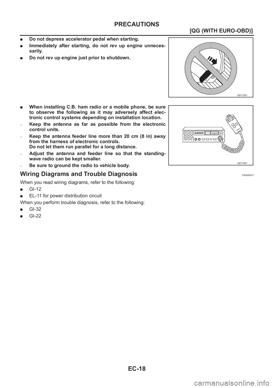 NISSAN ALMERA N16 2003  Electronic Repair Manual EC-18
[QG (WITH EURO-OBD)]
PRECAUTIONS
●Do not depress accelerator pedal when starting.
●Immediately  after  starting,  do  not  rev  up  engine  unneces-
sarily.
●Do not rev up engine just prio