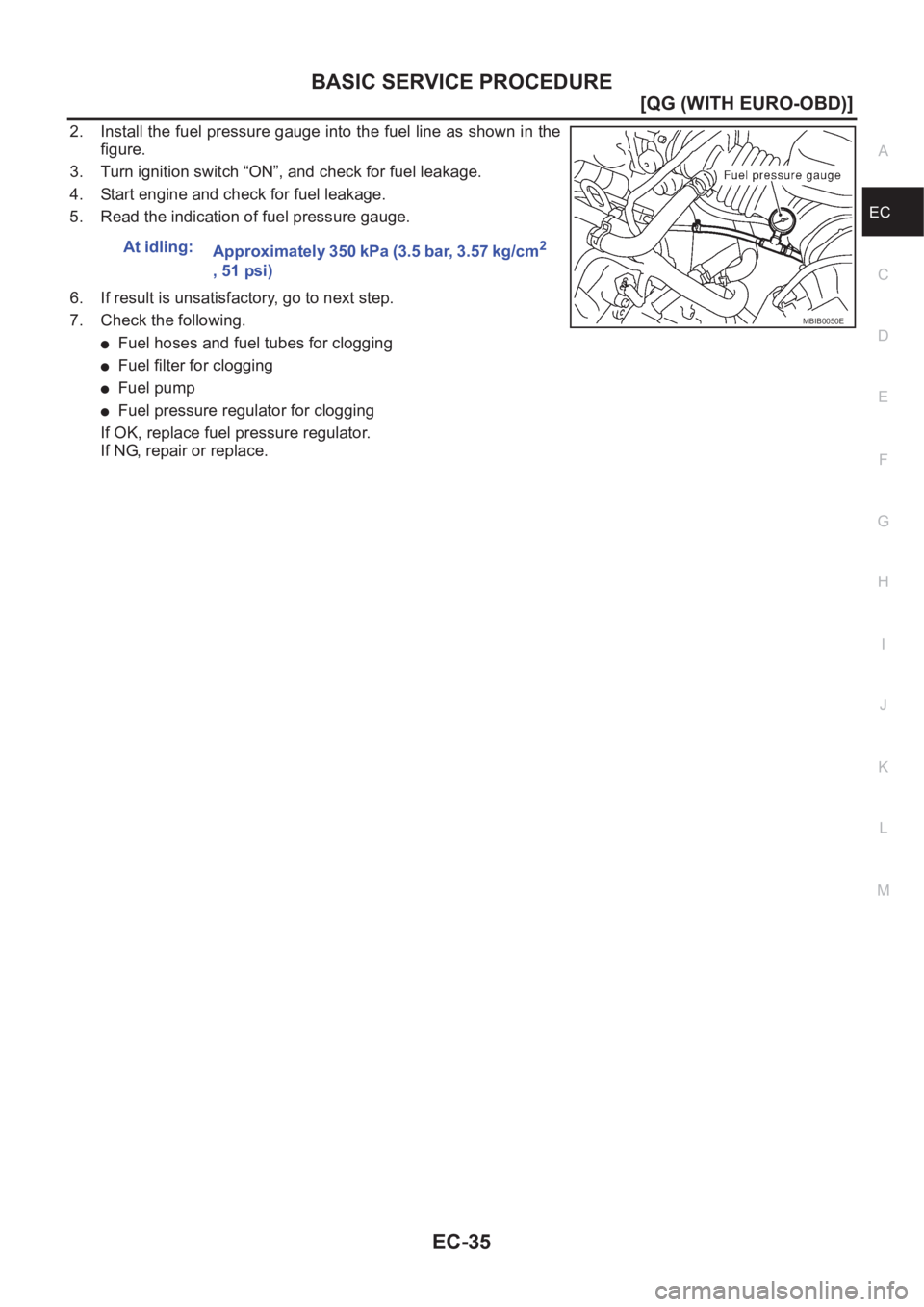 NISSAN ALMERA N16 2003  Electronic Repair Manual BASIC SERVICE PROCEDURE
EC-35
[QG (WITH EURO-OBD)]
C
D
E
F
G
H
I
J
K
L
MA
EC
2. Install the fuel pressure gauge into the fuel line as shown in the
figure.
3. Turn ignition switch “ON”, and check f
