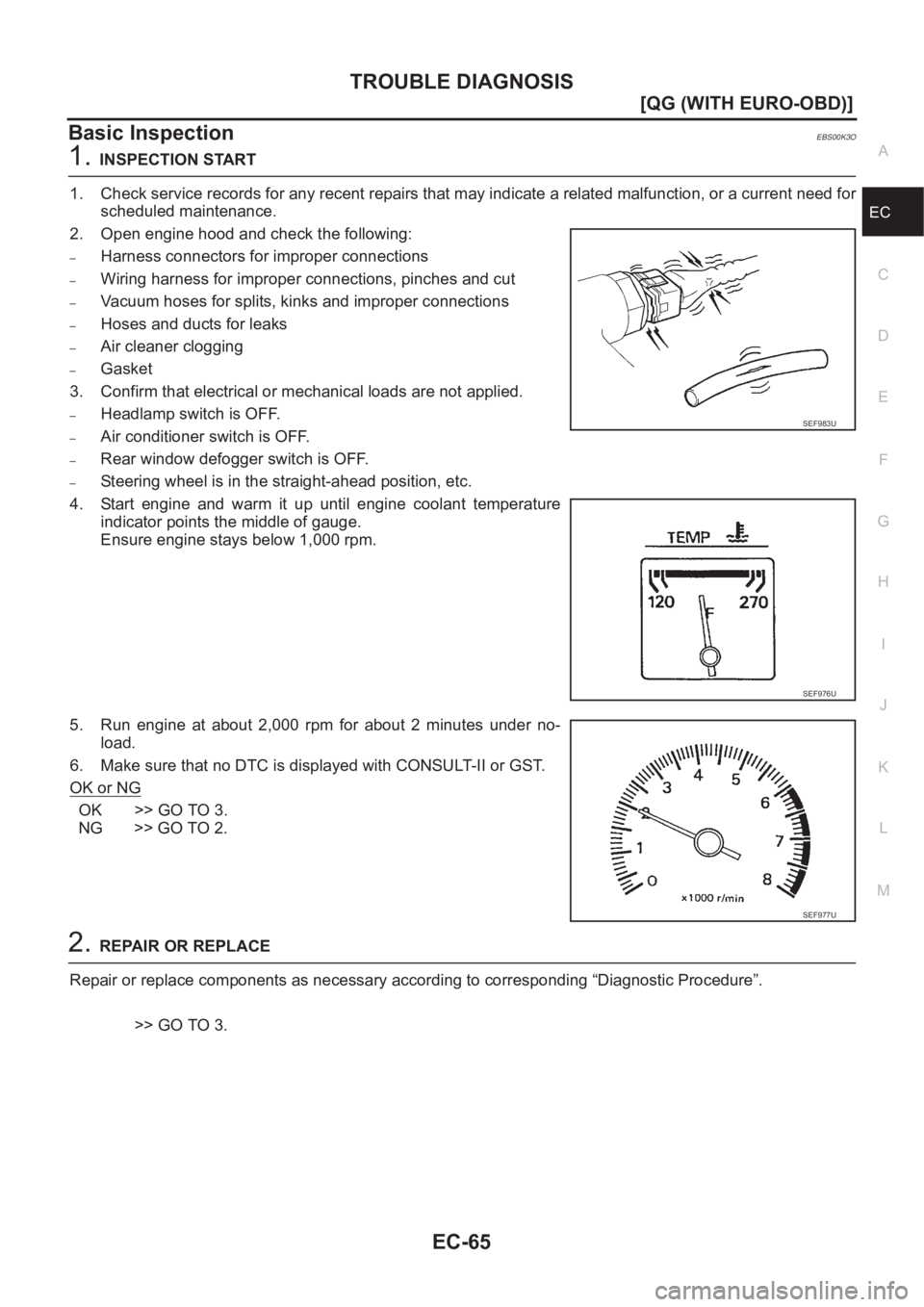 NISSAN ALMERA N16 2003  Electronic Repair Manual TROUBLE DIAGNOSIS
EC-65
[QG (WITH EURO-OBD)]
C
D
E
F
G
H
I
J
K
L
MA
EC
Basic InspectionEBS00K3O
1.INSPECTION START
1. Check service records for any recent repairs that may indicate a related malfuncti