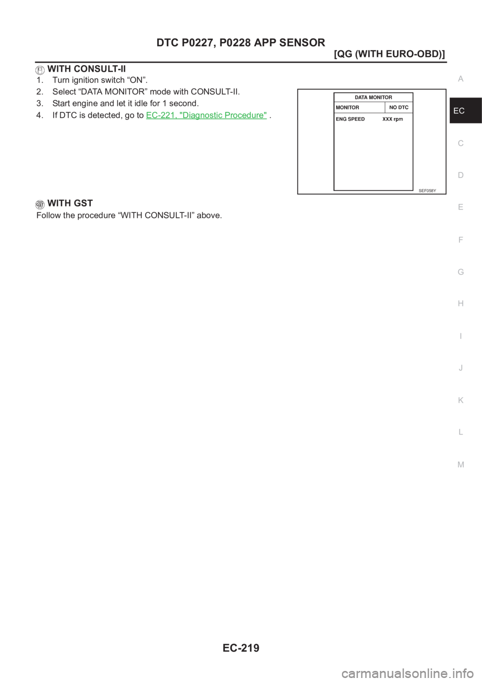 NISSAN ALMERA N16 2003  Electronic Repair Manual DTC P0227, P0228 APP SENSOR
EC-219
[QG (WITH EURO-OBD)]
C
D
E
F
G
H
I
J
K
L
MA
EC
 WITH CONSULT-II
1. Turn ignition switch “ON”.
2. Select “DATA MONITOR” mode with CONSULT-II.
3. Start engine 