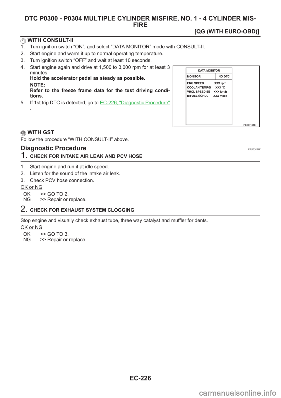 NISSAN ALMERA N16 2003  Electronic Repair Manual EC-226
[QG (WITH EURO-OBD)]
DTC P0300 - P0304 MULTIPLE CYLINDER MISFIRE, NO. 1 - 4 CYLINDER MIS-
FIRE
 WITH CONSULT-II
1. Turn ignition switch “ON”, and select “DATA MONITOR” mode with CONSULT