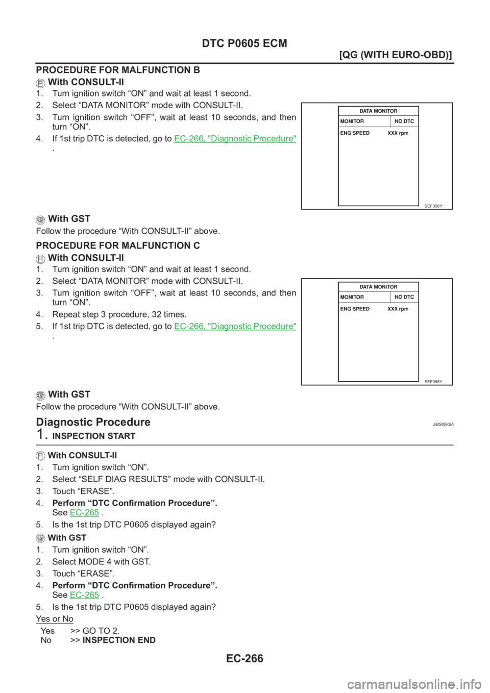 NISSAN ALMERA N16 2003  Electronic Repair Manual EC-266
[QG (WITH EURO-OBD)]
DTC P0605 ECM
PROCEDURE FOR MALFUNCTION B
 With CONSULT-II
1. Turn ignition switch “ON” and wait at least 1 second.
2. Select “DATA MONITOR” mode with CONSULT-II.
3