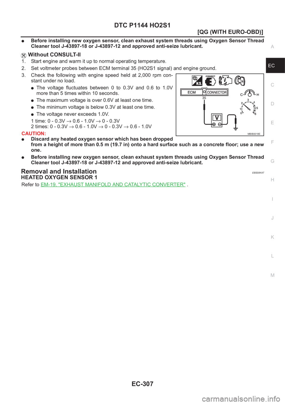 NISSAN ALMERA N16 2003  Electronic Repair Manual DTC P1144 HO2S1
EC-307
[QG (WITH EURO-OBD)]
C
D
E
F
G
H
I
J
K
L
MA
EC
●Before installing new oxygen sensor, clean exhaust system threads using Oxygen Sensor Thread
Cleaner tool J-43897-18 or J-43897