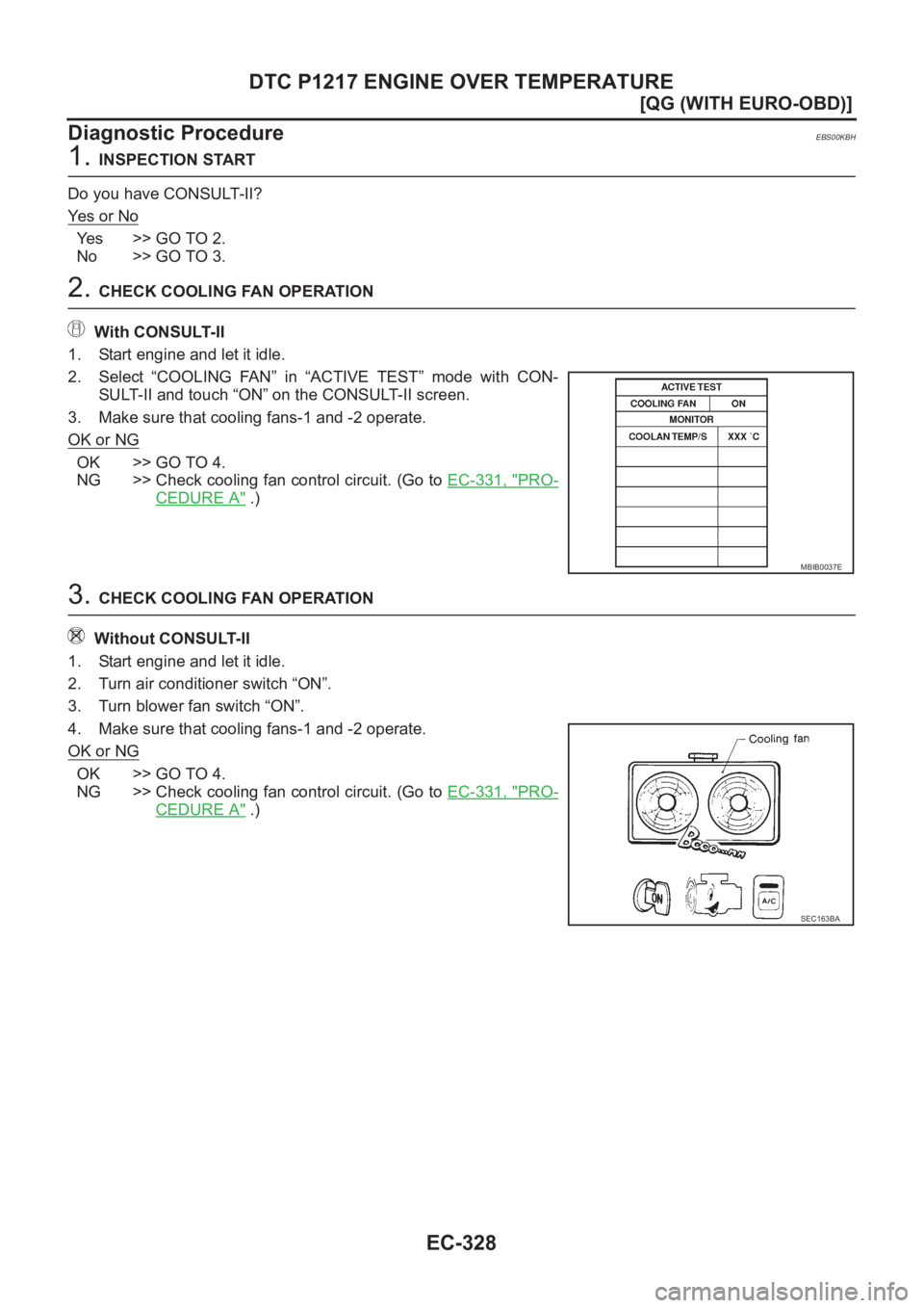 NISSAN ALMERA N16 2003  Electronic Repair Manual EC-328
[QG (WITH EURO-OBD)]
DTC P1217 ENGINE OVER TEMPERATURE
Diagnostic Procedure
EBS00KBH
1. INSPECTION START
Do you have CONSULT-II?
Ye s   o r   N o
Yes >> GO TO 2.
No >> GO TO 3.
2. CHECK COOLING