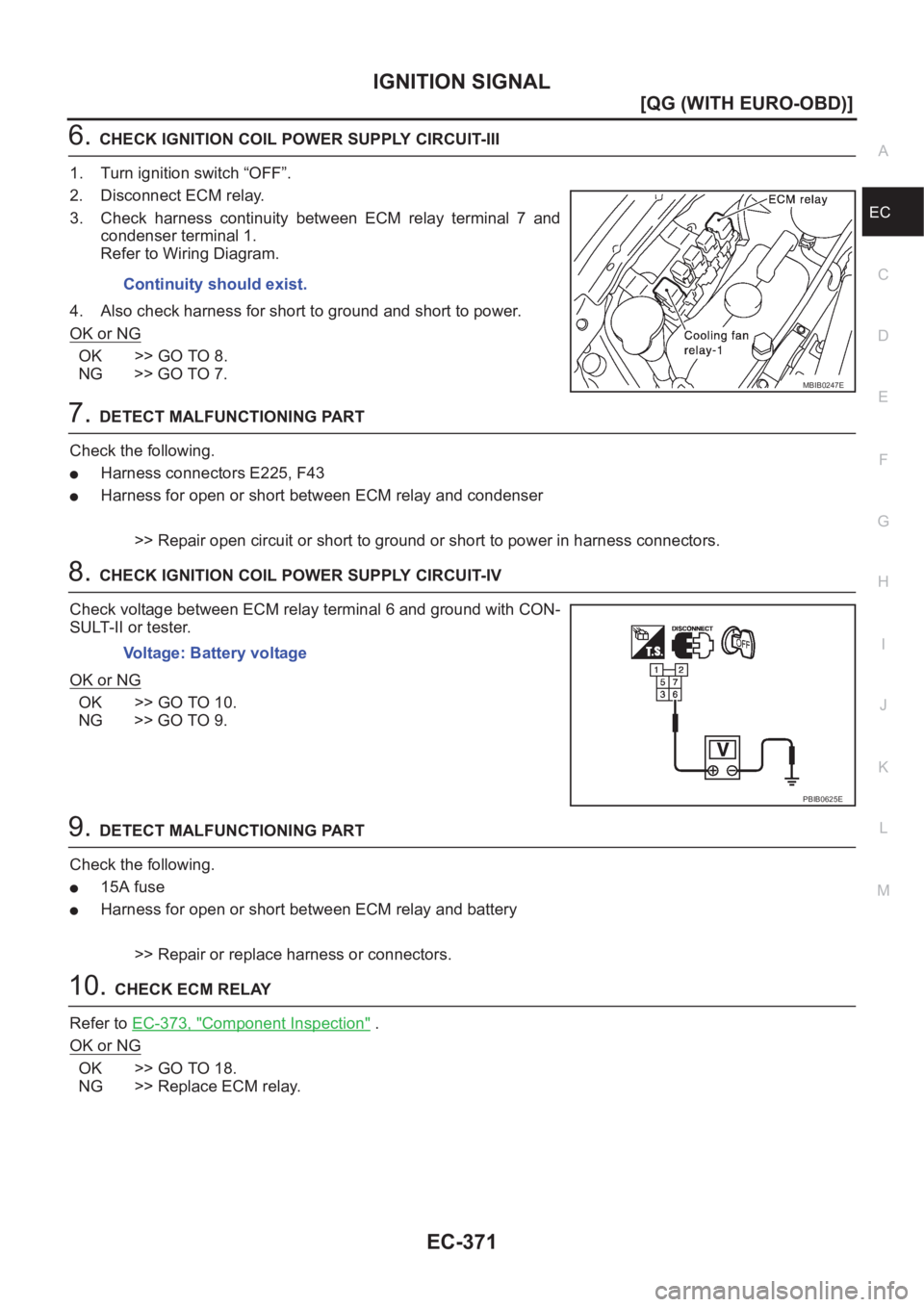NISSAN ALMERA N16 2003  Electronic Repair Manual IGNITION SIGNAL
EC-371
[QG (WITH EURO-OBD)]
C
D
E
F
G
H
I
J
K
L
MA
EC
6.CHECK IGNITION COIL POWER SUPPLY CIRCUIT-III
1. Turn ignition switch “OFF”.
2. Disconnect ECM relay.
3. Check  harness  cont