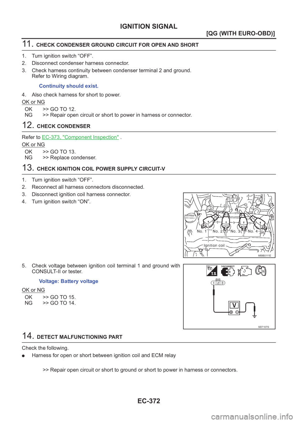 NISSAN ALMERA N16 2003  Electronic Repair Manual EC-372
[QG (WITH EURO-OBD)]
IGNITION SIGNAL
11 .  CHECK CONDENSER GROUND CIRCUIT FOR OPEN AND SHORT
1. Turn ignition switch “OFF”.
2. Disconnect condenser harness connector.
3. Check harness conti