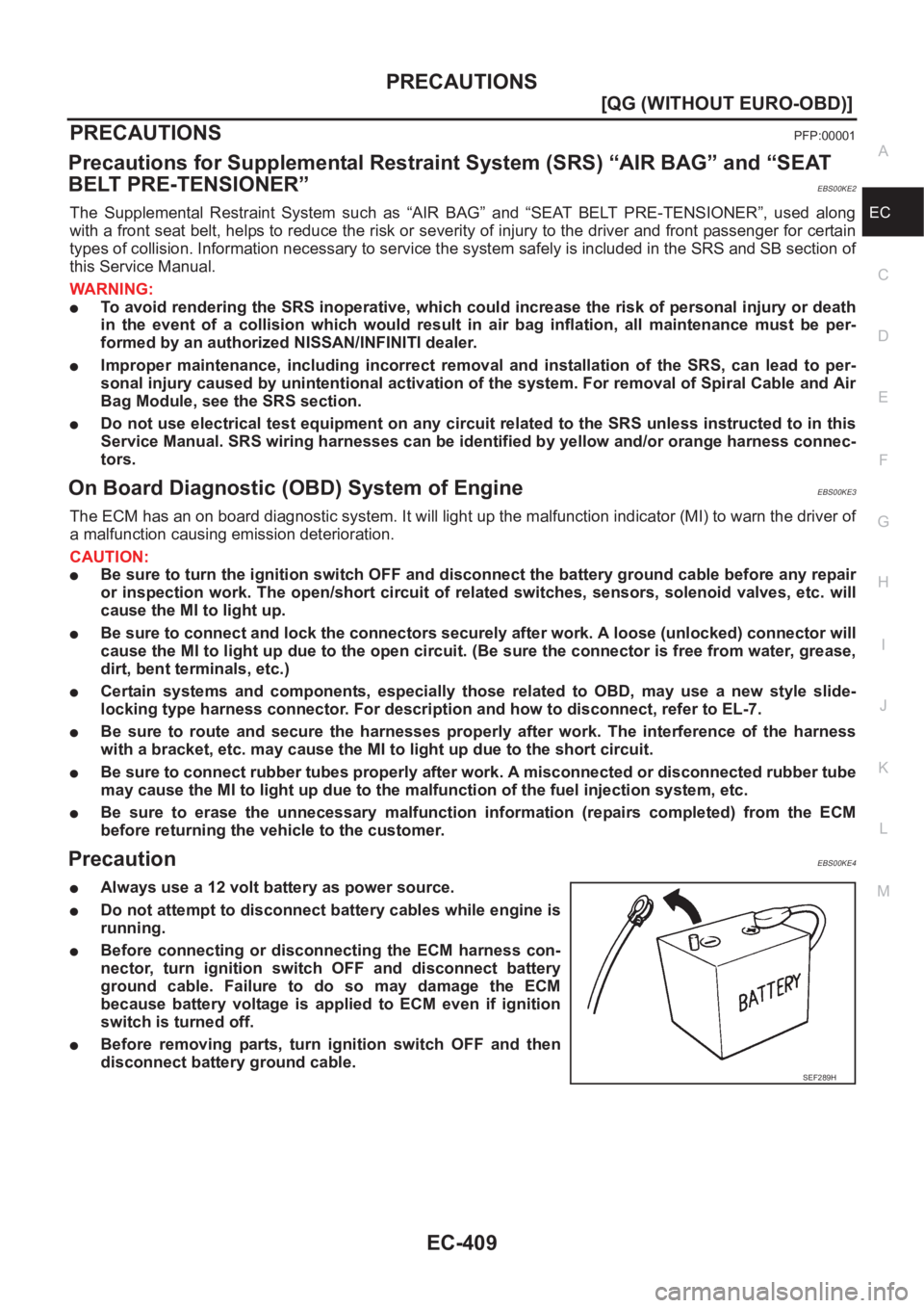 NISSAN ALMERA N16 2003  Electronic Repair Manual PRECAUTIONS
EC-409
[QG (WITHOUT EURO-OBD)]
C
D
E
F
G
H
I
J
K
L
MA
EC
PRECAUTIONSPFP:00001
Precautions for Supplemental Restraint System (SRS) “AIR BAG” and “SEAT 
BELT PRE-TENSIONER”
EBS00KE2
