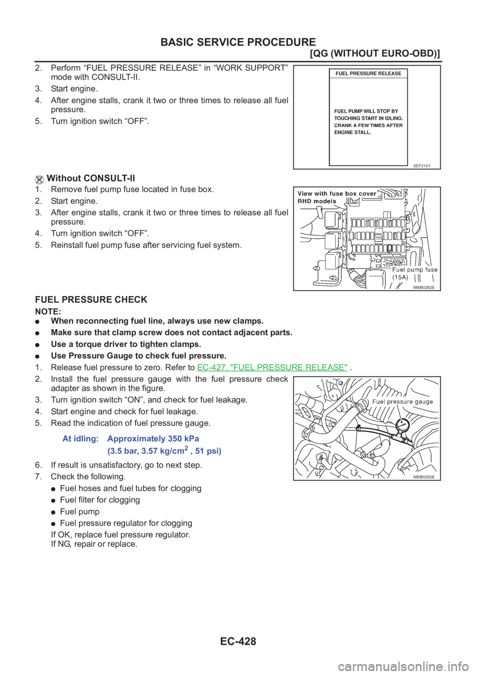 NISSAN ALMERA N16 2003  Electronic Repair Manual EC-428
[QG (WITHOUT EURO-OBD)]
BASIC SERVICE PROCEDURE
2. Perform  “FUEL  PRESSURE  RELEASE”  in  “WORK  SUPPORT”
mode with CONSULT-II.
3. Start engine.
4. After engine stalls, crank it two or