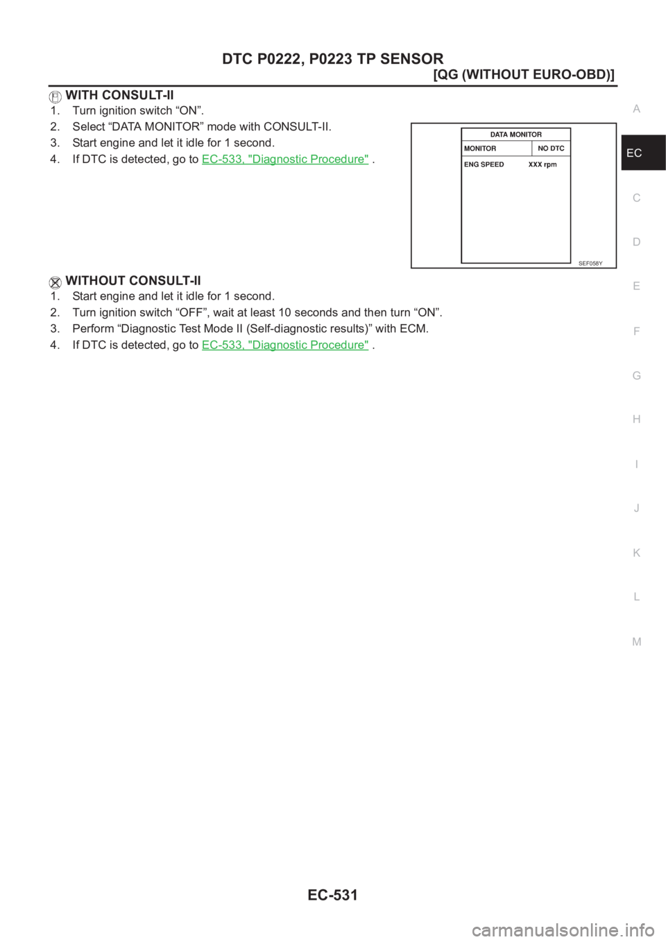 NISSAN ALMERA N16 2003  Electronic Repair Manual DTC P0222, P0223 TP SENSOR
EC-531
[QG (WITHOUT EURO-OBD)]
C
D
E
F
G
H
I
J
K
L
MA
EC
 WITH CONSULT-II
1. Turn ignition switch “ON”.
2. Select “DATA MONITOR” mode with CONSULT-II.
3. Start engin