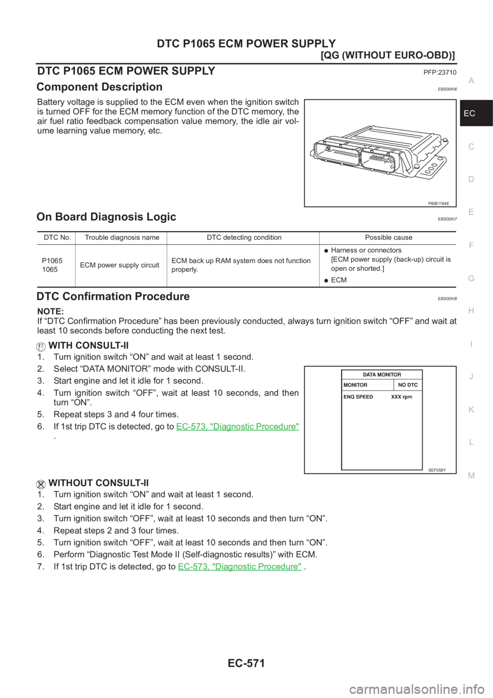 NISSAN ALMERA N16 2003  Electronic Repair Manual DTC P1065 ECM POWER SUPPLY
EC-571
[QG (WITHOUT EURO-OBD)]
C
D
E
F
G
H
I
J
K
L
MA
EC
DTC P1065 ECM POWER SUPPLYPFP:23710
Component DescriptionEBS00KI6
Battery voltage is supplied to the ECM even when t