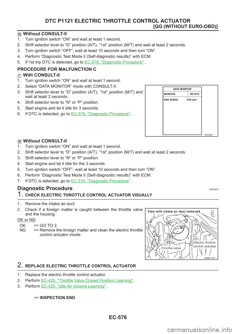 NISSAN ALMERA N16 2003  Electronic Repair Manual EC-576
[QG (WITHOUT EURO-OBD)]
DTC P1121 ELECTRIC THROTTLE CONTROL ACTUATOR
 Without CONSULT-II
1. Turn ignition switch “ON” and wait at least 1 second.
2. Shift selector lever to “D” position