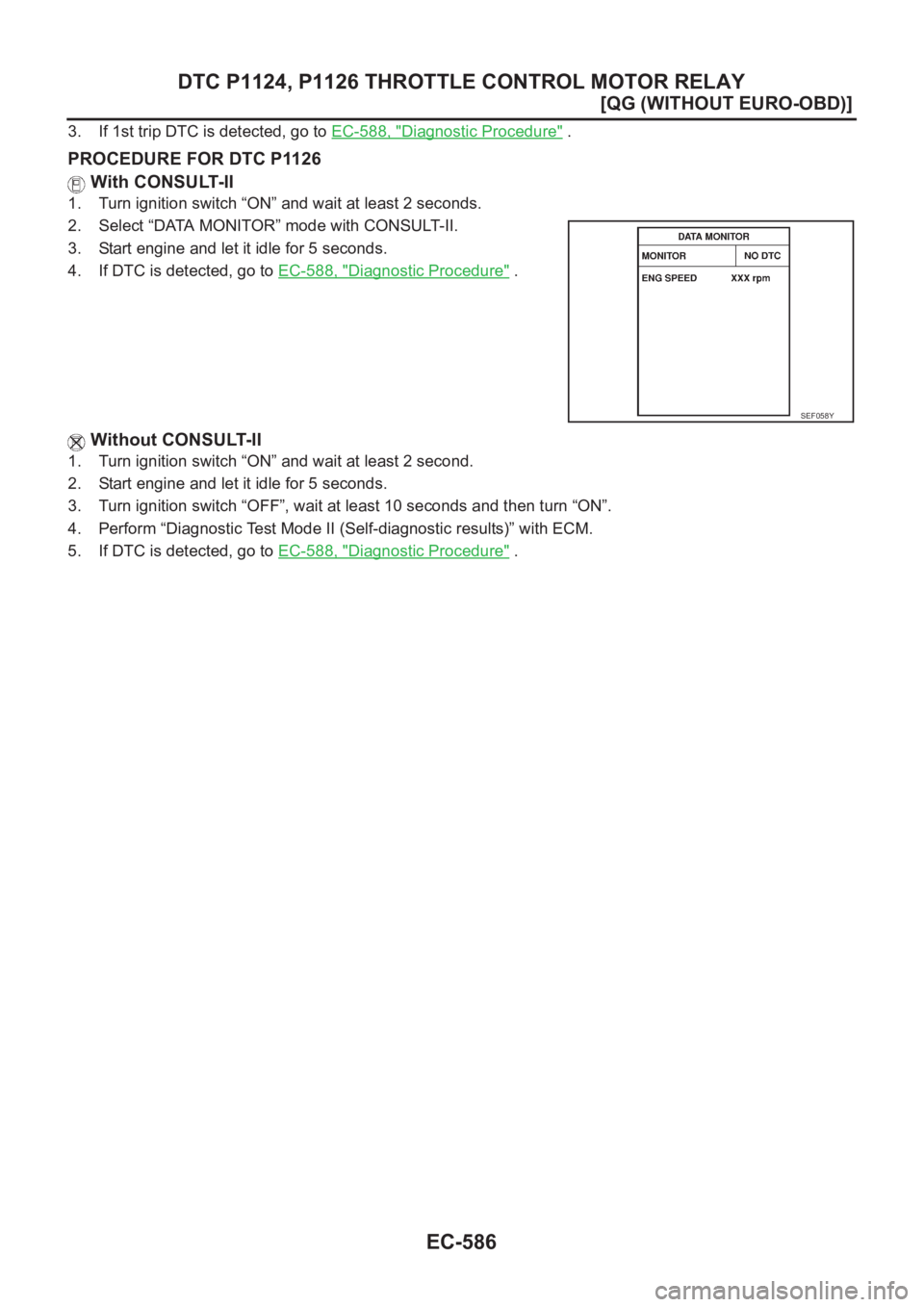 NISSAN ALMERA N16 2003  Electronic Repair Manual EC-586
[QG (WITHOUT EURO-OBD)]
DTC P1124, P1126 THROTTLE CONTROL MOTOR RELAY
3. If 1st trip DTC is detected, go to EC-588, "Diagnostic Procedure" .
PROCEDURE FOR DTC P1126
 With CONSULT-II
1. 