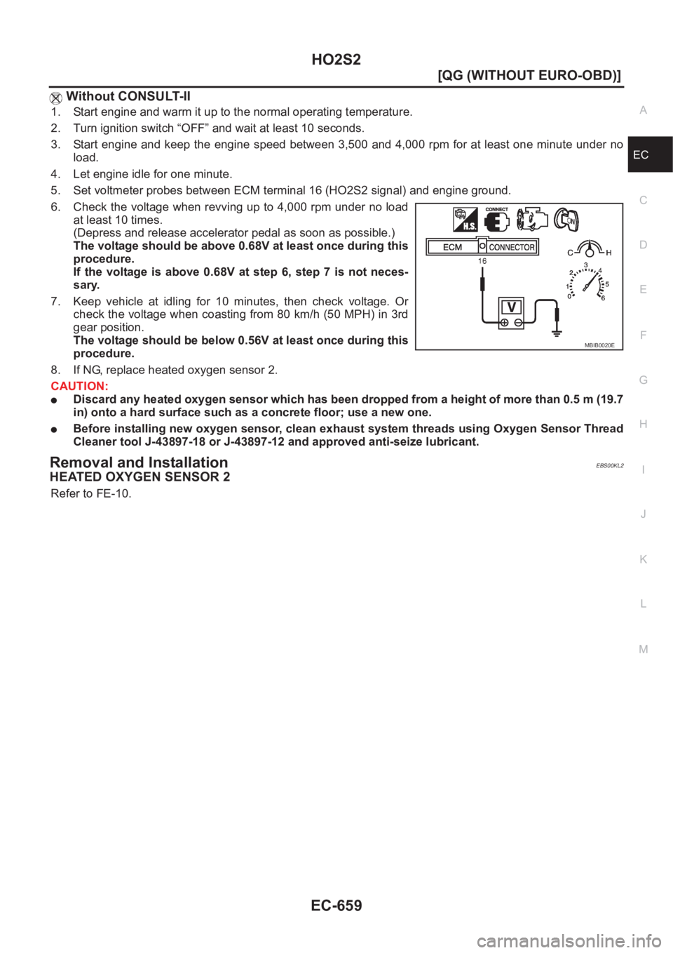 NISSAN ALMERA N16 2003  Electronic Repair Manual HO2S2
EC-659
[QG (WITHOUT EURO-OBD)]
C
D
E
F
G
H
I
J
K
L
MA
EC
 Without CONSULT-II
1. Start engine and warm it up to the normal operating temperature.
2. Turn ignition switch “OFF” and wait at lea