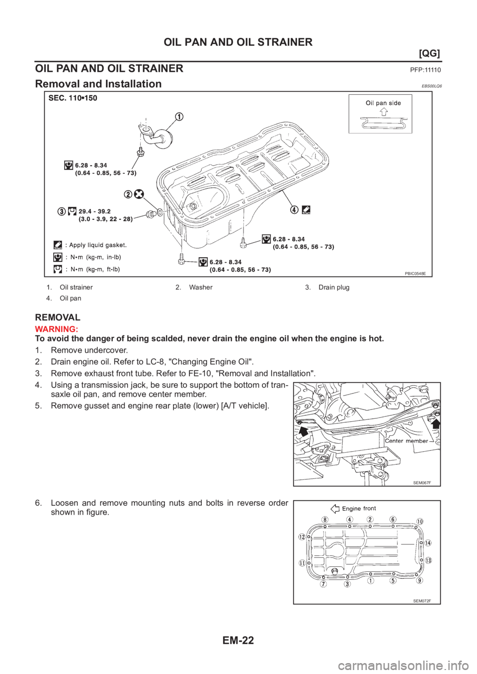NISSAN ALMERA N16 2003  Electronic Owners Manual EM-22
[QG]
OIL PAN AND OIL STRAINER
OIL PAN AND OIL STRAINER
P F P : 1111 0
Removal and InstallationEBS00LQ6
REMOVAL
WARNING:
To avoid the danger of being scalded, never drain the engine oil when the 