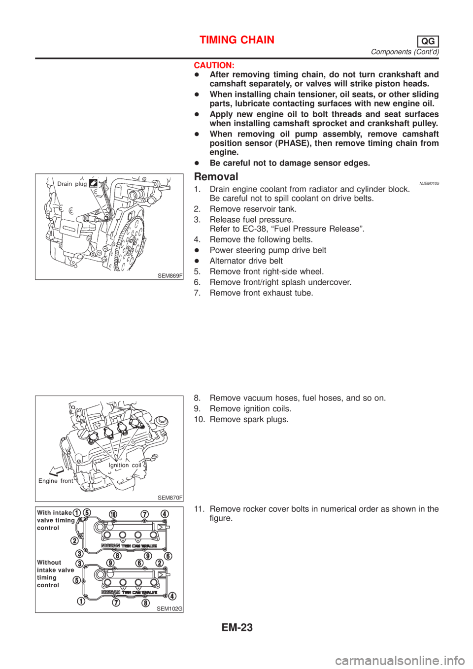 NISSAN ALMERA N16 2001 Electronic Repair Manual CAUTION:
+After removing timing chain, do not turn crankshaft and
camshaft separately, or valves will strike piston heads.
+When installing chain tensioner, oil seats, or other sliding
parts, lubricat NISSAN ALMERA N16 2001 Electronic Repair Manual CAUTION:
+After removing timing chain, do not turn crankshaft and
camshaft separately, or valves will strike piston heads.
+When installing chain tensioner, oil seats, or other sliding
parts, lubricat