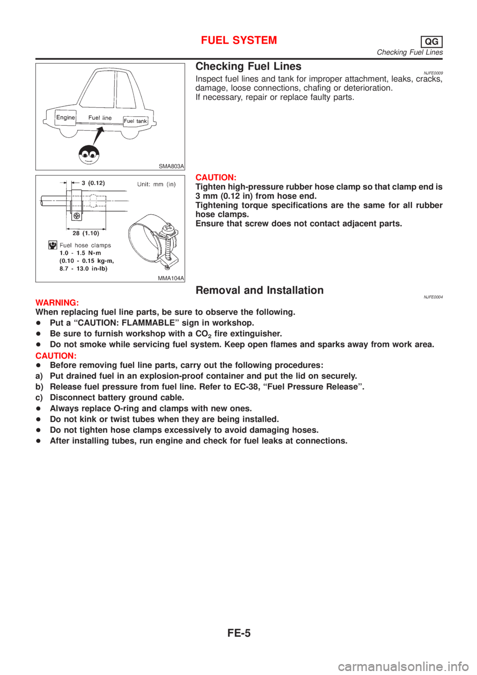 NISSAN ALMERA N16 2001  Electronic Repair Manual SMA803A
Checking Fuel LinesNJFE0009Inspect fuel lines and tank for improper attachment, leaks, cracks,
damage, loose connections, chafing or deterioration.
If necessary, repair or replace faulty parts