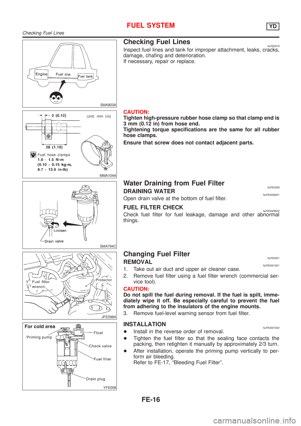 NISSAN ALMERA N16 2001  Electronic Repair Manual SMA803A
Checking Fuel LinesNJFE0019Inspect fuel lines and tank for improper attachment, leaks, cracks,
damage, chafing and deterioration.
If necessary, repair or replace.
MMA104A
CAUTION:
Tighten high