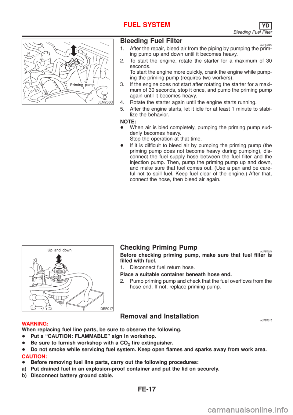 NISSAN ALMERA N16 2001  Electronic Repair Manual JEM238G
Bleeding Fuel FilterNJFE00231. After the repair, bleed air from the piping by pumping the prim-
ing pump up and down until it becomes heavy.
2. To start the engine, rotate the starter for a ma