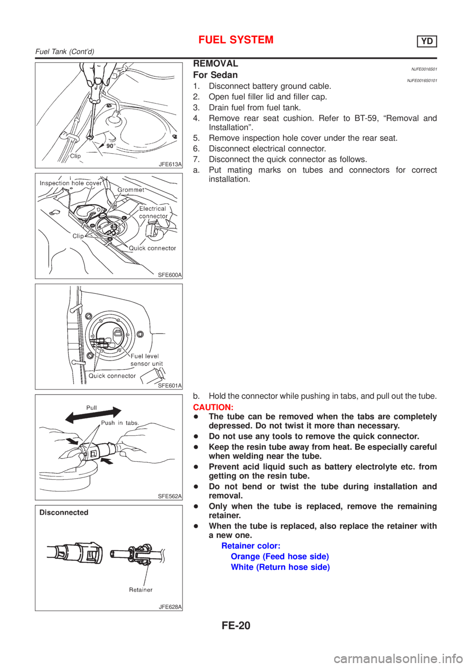 NISSAN ALMERA N16 2001  Electronic Repair Manual JFE613A
SFE600A
SFE601A
REMOVALNJFE0016S01For SedanNJFE0016S01011. Disconnect battery ground cable.
2. Open fuel filler lid and filler cap.
3. Drain fuel from fuel tank.
4. Remove rear seat cushion. R
