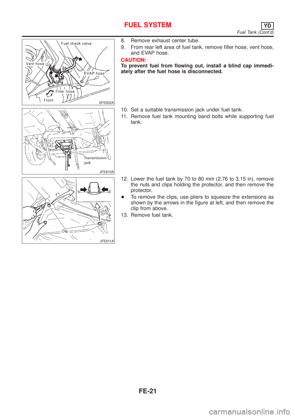 NISSAN ALMERA N16 2001  Electronic Repair Manual SFE602A
8. Remove exhaust center tube.
9. From rear left area of fuel tank, remove filler hose, vent hose,
and EVAP hose.
CAUTION:
To prevent fuel from flowing out, install a blind cap immedi-
ately a