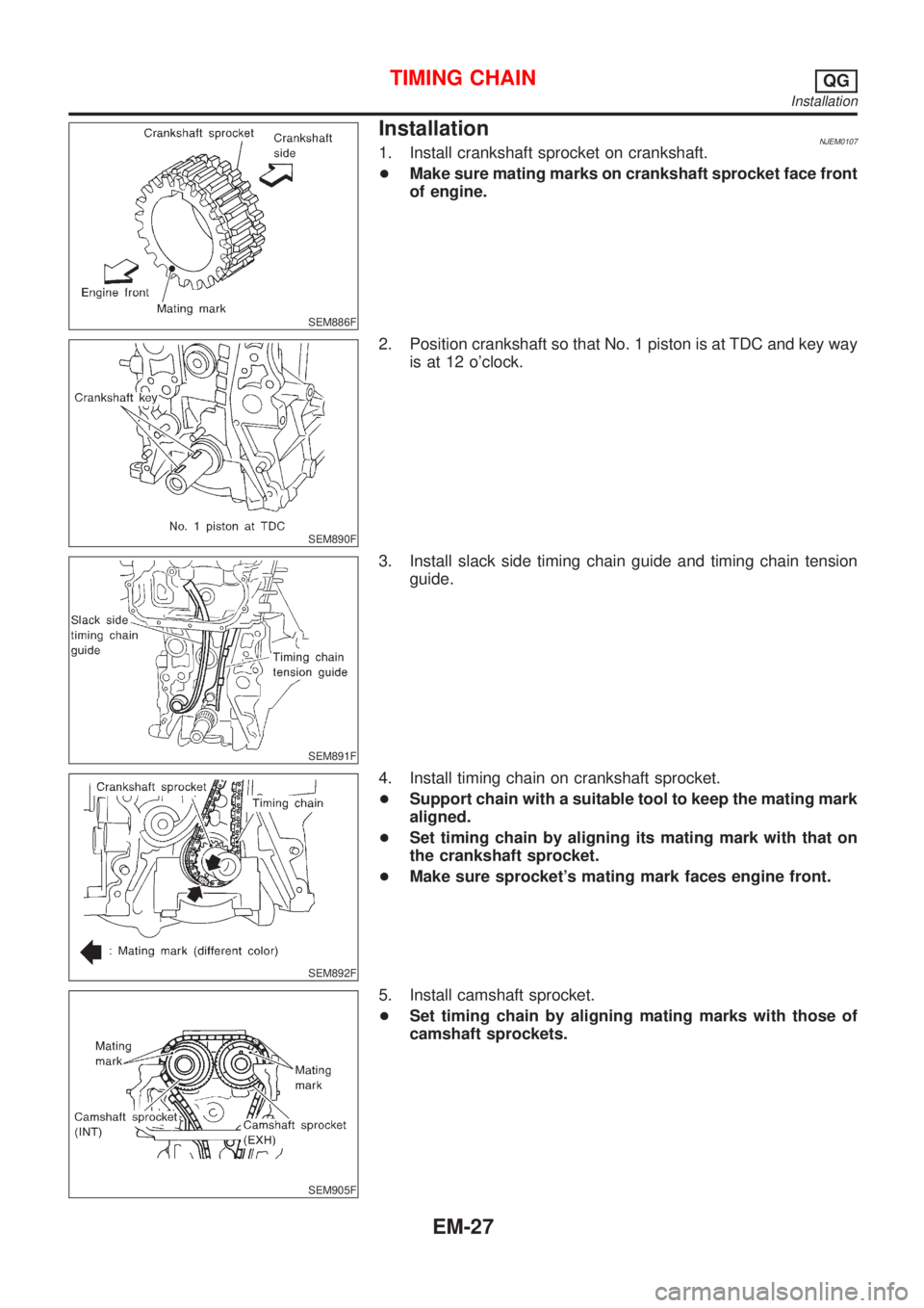 NISSAN ALMERA N16 2001  Electronic Repair Manual SEM886F
InstallationNJEM01071. Install crankshaft sprocket on crankshaft.
+Make sure mating marks on crankshaft sprocket face front
of engine.
SEM890F
2. Position crankshaft so that No. 1 piston is at