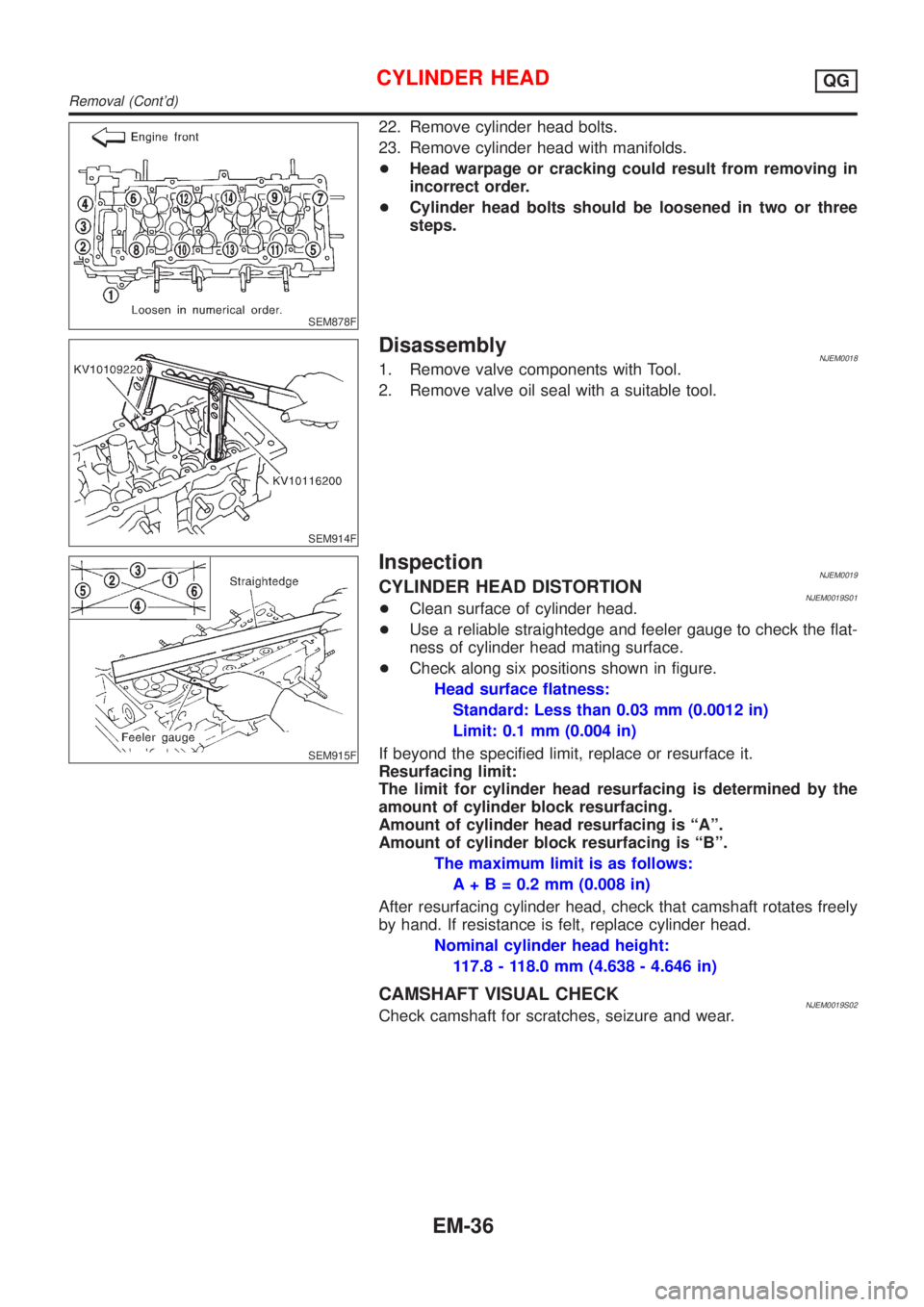 NISSAN ALMERA N16 2001 Electronic Repair Manual SEM878F
22. Remove cylinder head bolts.
23. Remove cylinder head with manifolds.
+Head warpage or cracking could result from removing in
incorrect order.
+Cylinder head bolts should be loosened in two NISSAN ALMERA N16 2001 Electronic Repair Manual SEM878F
22. Remove cylinder head bolts.
23. Remove cylinder head with manifolds.
+Head warpage or cracking could result from removing in
incorrect order.
+Cylinder head bolts should be loosened in two