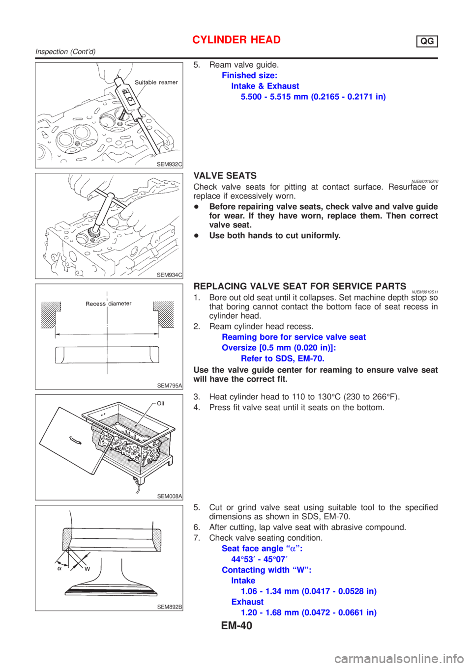 NISSAN ALMERA N16 2001 Electronic Repair Manual SEM932C
5. Ream valve guide.
Finished size:
Intake & Exhaust
5.500 - 5.515 mm (0.2165 - 0.2171 in)
SEM934C
VALVE SEATSNJEM0019S10Check valve seats for pitting at contact surface. Resurface or
replace NISSAN ALMERA N16 2001 Electronic Repair Manual SEM932C
5. Ream valve guide.
Finished size:
Intake & Exhaust
5.500 - 5.515 mm (0.2165 - 0.2171 in)
SEM934C
VALVE SEATSNJEM0019S10Check valve seats for pitting at contact surface. Resurface or
replace