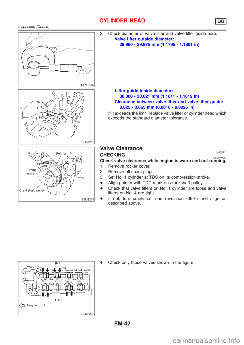 NISSAN ALMERA N16 2001 Electronic Repair Manual SEM161D
2. Check diameter of valve lifter and valve lifter guide bore.
Valve lifter outside diameter:
29.960 - 29.975 mm (1.1795 - 1.1801 in)
SEM920F
Lifter guide inside diameter:
30.000 - 30.021 mm ( NISSAN ALMERA N16 2001 Electronic Repair Manual SEM161D
2. Check diameter of valve lifter and valve lifter guide bore.
Valve lifter outside diameter:
29.960 - 29.975 mm (1.1795 - 1.1801 in)
SEM920F
Lifter guide inside diameter:
30.000 - 30.021 mm (