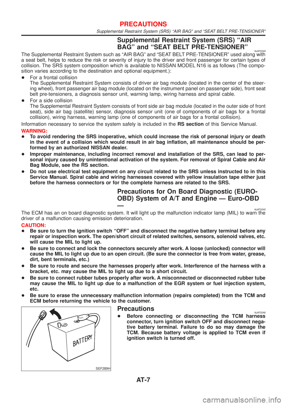 NISSAN ALMERA N16 2001  Electronic Repair Manual Supplemental Restraint System (SRS) ªAIR
BAGº and ªSEAT BELT PRE-TENSIONERº
NJAT0249The Supplemental Restraint System such as ªAIR BAGº and ªSEAT BELT PRE-TENSIONERº used along with
a seat bel