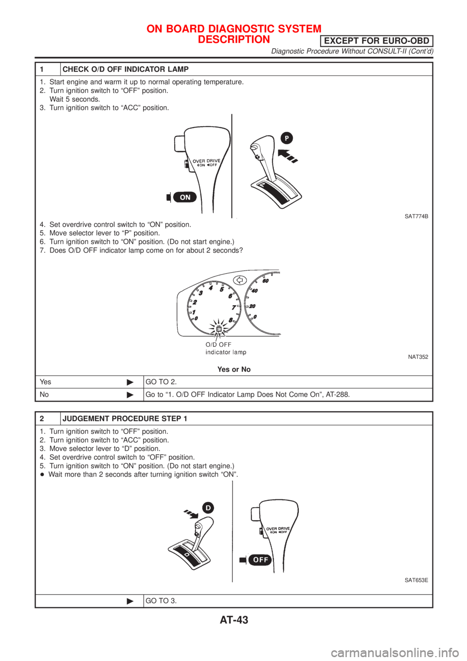 NISSAN ALMERA N16 2001 Electronic Repair Manual 1 CHECK O/D OFF INDICATOR LAMP
1. Start engine and warm it up to normal operating temperature.
2. Turn ignition switch to ªOFFº position.
Wait 5 seconds.
3. Turn ignition switch to ªACCº position. NISSAN ALMERA N16 2001 Electronic Repair Manual 1 CHECK O/D OFF INDICATOR LAMP
1. Start engine and warm it up to normal operating temperature.
2. Turn ignition switch to ªOFFº position.
Wait 5 seconds.
3. Turn ignition switch to ªACCº position.