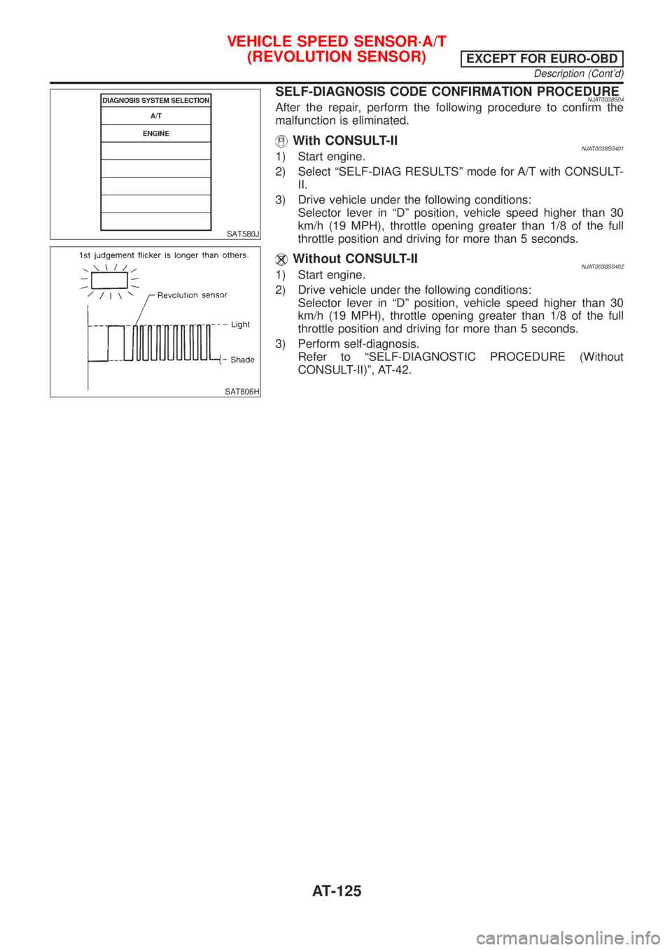 NISSAN ALMERA N16 2001 Electronic Repair Manual SAT580J
SAT806H
SELF-DIAGNOSIS CODE CONFIRMATION PROCEDURENJAT0038S04After the repair, perform the following procedure to confirm the
malfunction is eliminated.
With CONSULT-IINJAT0038S04011) Start en NISSAN ALMERA N16 2001 Electronic Repair Manual SAT580J
SAT806H
SELF-DIAGNOSIS CODE CONFIRMATION PROCEDURENJAT0038S04After the repair, perform the following procedure to confirm the
malfunction is eliminated.
With CONSULT-IINJAT0038S04011) Start en